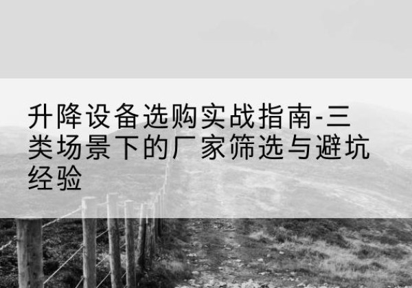 沐川移动式升降机厂家推荐-升降设备选购实战指南-三类场景下的厂家筛选与避坑经验