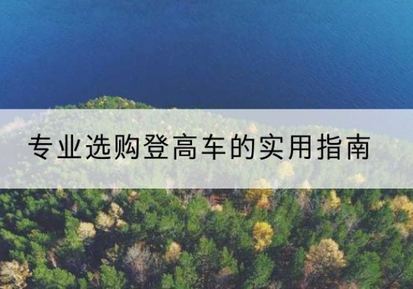 沐川电动登高车厂家推荐-专业选购登高车的实用指南