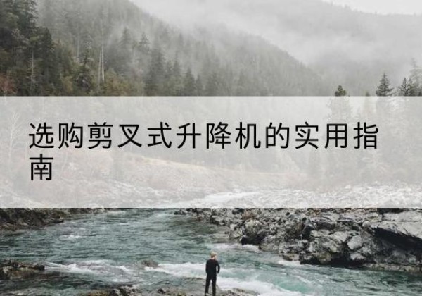 沐川剪叉式升降机怎么选-选购剪叉式升降机的实用指南