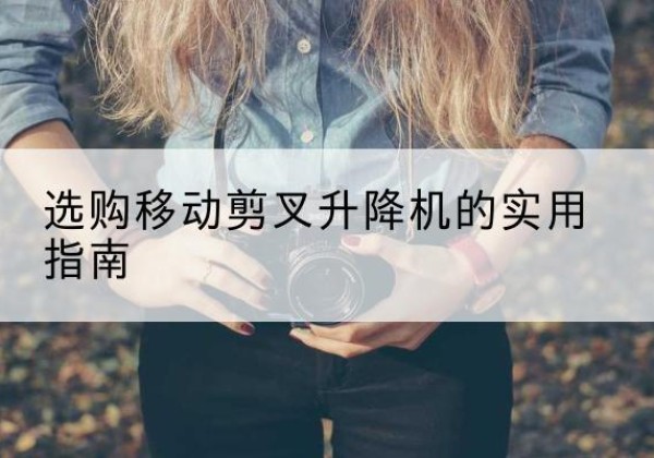 沐川移动剪叉升降机怎么选-选购移动剪叉升降机的实用指南