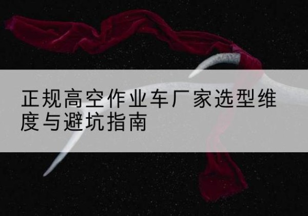 沐川高空作业车厂家-正规选型维度与避坑指南